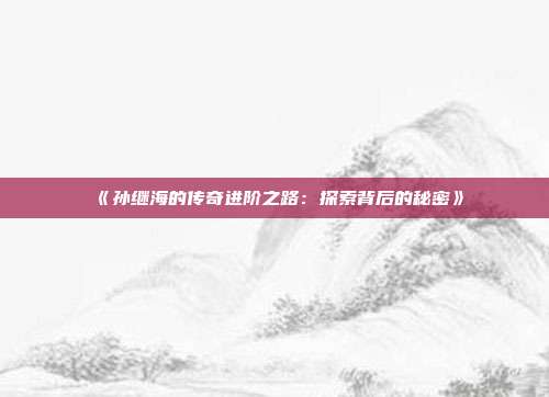 《孙继海的传奇进阶之路：探索背后的秘密》