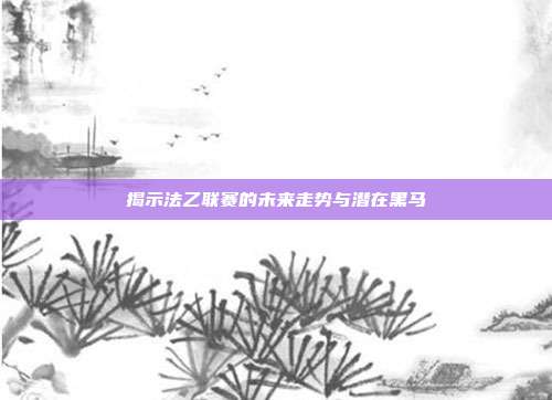 揭示法乙联赛的未来走势与潜在黑马