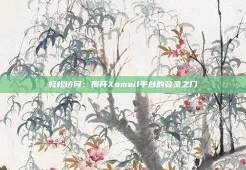 轻松访问：揭开Xomail平台的登录之门