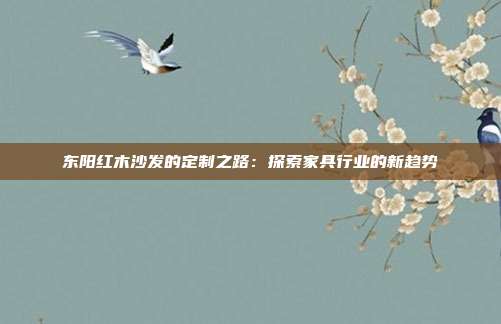 东阳红木沙发的定制之路：探索家具行业的新趋势