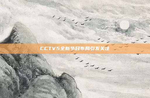 CCTV5全新节目布局引发关注