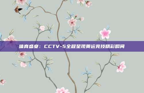 体育盛宴：CCTV-5全程呈现奥运竞技精彩瞬间