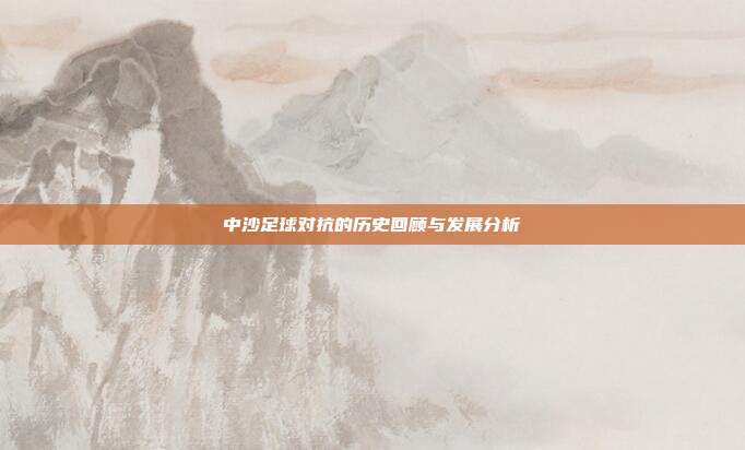 中沙足球对抗的历史回顾与发展分析