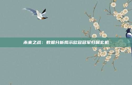 未来之战：数据分析揭示欧冠冠军归属玄机