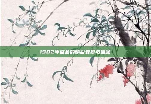 1982年盛会的精彩安排与回顾