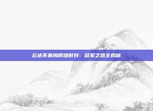 云达不莱梅辉煌时刻：冠军之路全揭秘