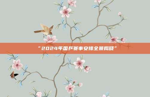 “2024年国乒赛事安排全景揭晓”