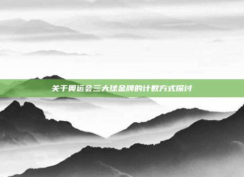 关于奥运会三大球金牌的计数方式探讨