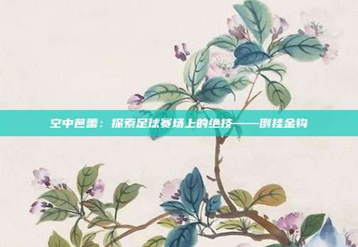 空中芭蕾：探索足球赛场上的绝技——倒挂金钩