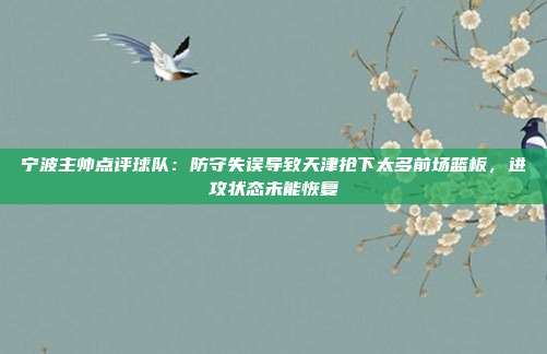 宁波主帅点评球队：防守失误导致天津抢下太多前场篮板，进攻状态未能恢复