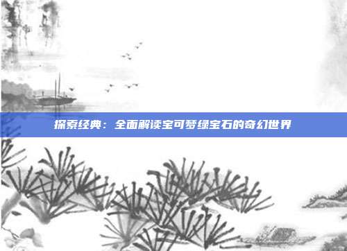 探索经典：全面解读宝可梦绿宝石的奇幻世界