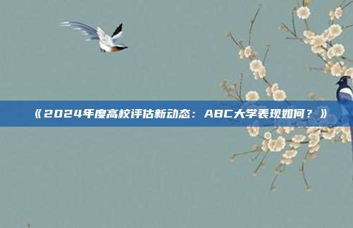 《2024年度高校评估新动态：ABC大学表现如何？》