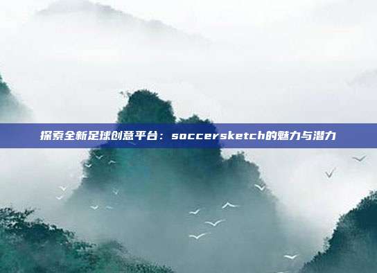 探索全新足球创意平台：soccersketch的魅力与潜力