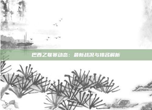 巴西乙联赛动态：最新战况与排名解析