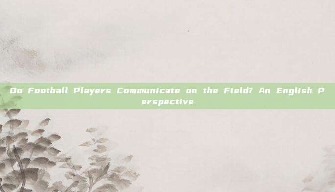 Do Football Players Communicate on the Field? An English Perspective