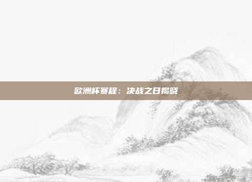 欧洲杯赛程：决战之日揭晓