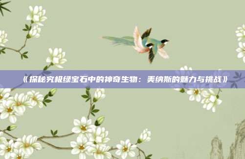 《探秘究极绿宝石中的神奇生物：美纳斯的魅力与挑战》