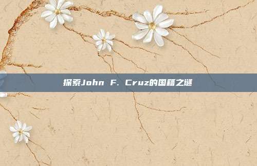 探索John F. Cruz的国籍之谜