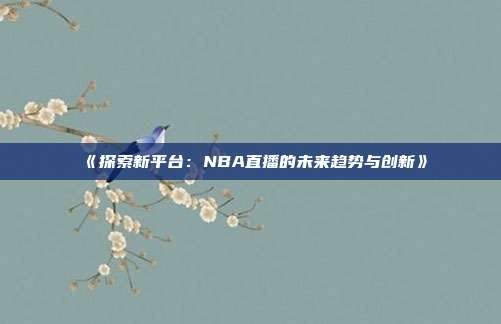 《探索新平台：NBA直播的未来趋势与创新》