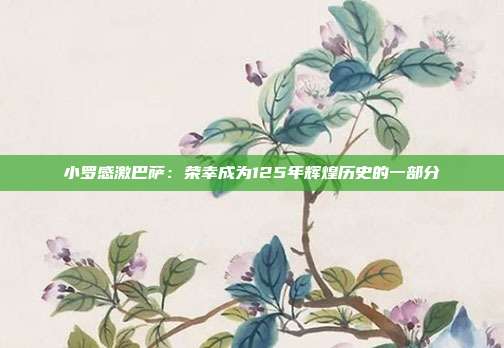 小罗感激巴萨：荣幸成为125年辉煌历史的一部分