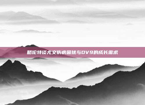 略伦特谈尤文伤病困扰与DV9的成长需求