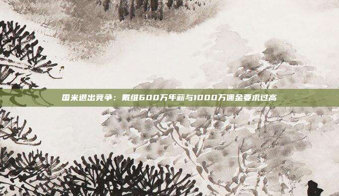 国米退出竞争：戴维600万年薪与1000万佣金要求过高