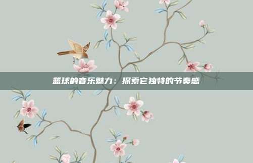 篮球的音乐魅力：探索它独特的节奏感