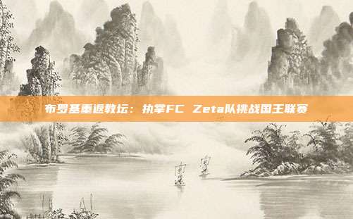 布罗基重返教坛：执掌FC Zeta队挑战国王联赛