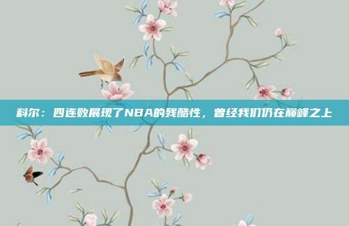 科尔：四连败展现了NBA的残酷性，曾经我们仍在巅峰之上