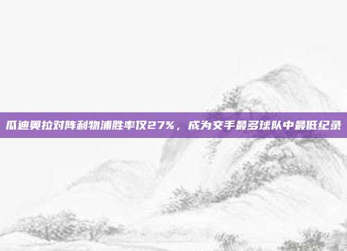 瓜迪奥拉对阵利物浦胜率仅27%，成为交手最多球队中最低纪录