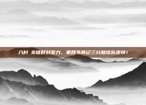 八村塁关键时刻发力，第四节两记三分助球队逆转！