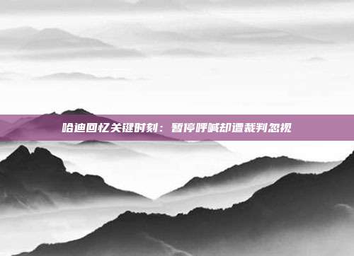 哈迪回忆关键时刻：暂停呼喊却遭裁判忽视