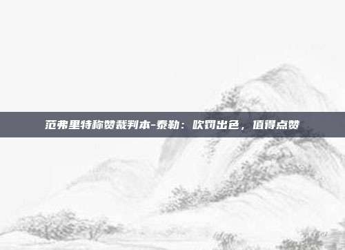 范弗里特称赞裁判本-泰勒：吹罚出色，值得点赞