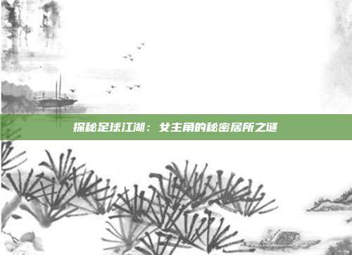 探秘足球江湖：女主角的秘密居所之谜