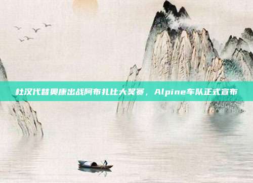 杜汉代替奥康出战阿布扎比大奖赛，Alpine车队正式宣布