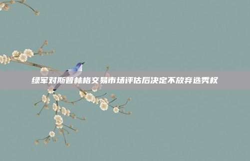 绿军对斯普林格交易市场评估后决定不放弃选秀权