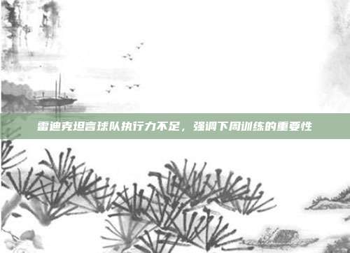 雷迪克坦言球队执行力不足，强调下周训练的重要性