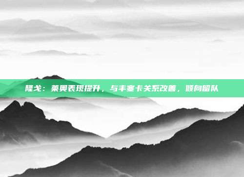 隆戈：莱奥表现提升，与丰塞卡关系改善，倾向留队