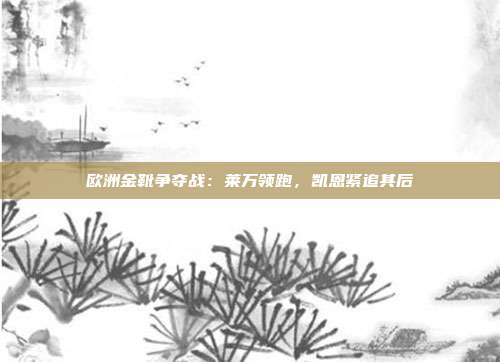 欧洲金靴争夺战：莱万领跑，凯恩紧追其后