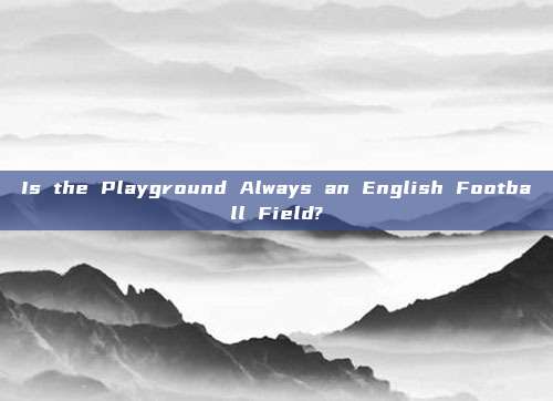 Is the Playground Always an English Football Field?