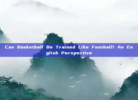 Can Basketball Be Trained Like Football? An English Perspective