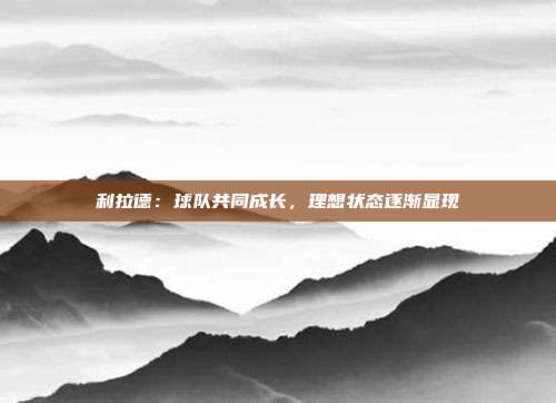 利拉德：球队共同成长，理想状态逐渐显现