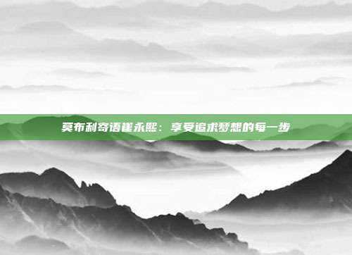 莫布利寄语崔永熙：享受追求梦想的每一步