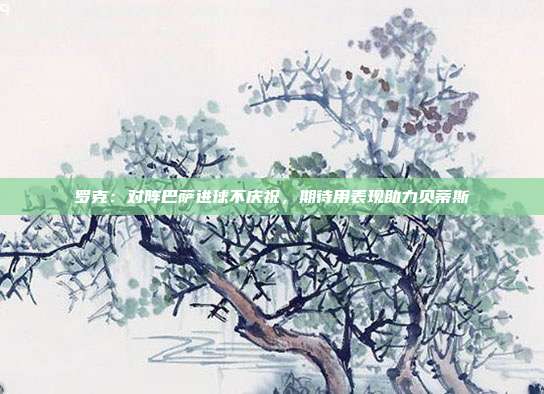 罗克：对阵巴萨进球不庆祝，期待用表现助力贝蒂斯