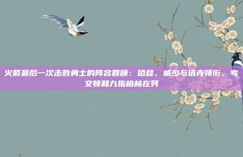 火箭最后一次击败勇士的阵容回顾：哈登、威少与塔克领衔，考文顿和九指格林在列