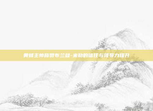 黄蜂主帅称赞布兰登-米勒的信任与领导力提升