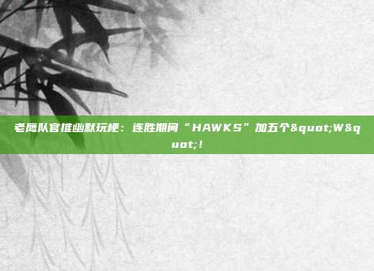 老鹰队官推幽默玩梗：连胜期间“HAWKS”加五个"W"！