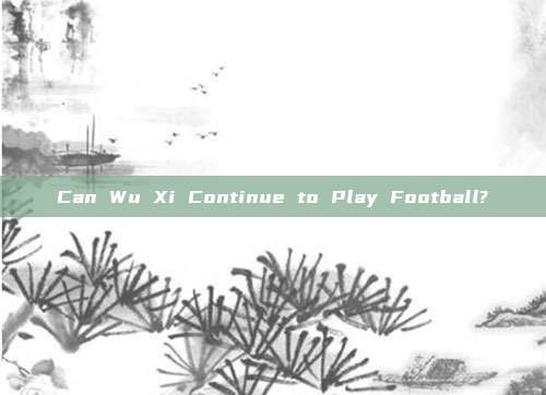 Can Wu Xi Continue to Play Football?