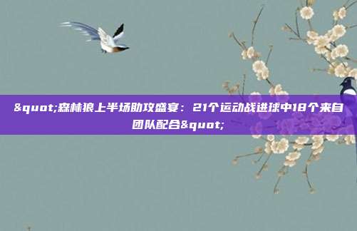 "森林狼上半场助攻盛宴：21个运动战进球中18个来自团队配合"