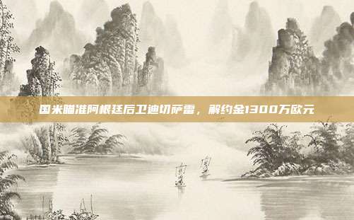 国米瞄准阿根廷后卫迪切萨雷，解约金1300万欧元